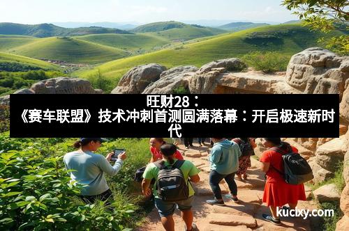 旺财28：《赛车联盟》技术冲刺首测圆满落幕：开启极速新时代